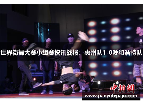 世界街舞大赛小组赛快讯战报：惠州队1-0呼和浩特队