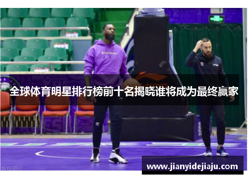 全球体育明星排行榜前十名揭晓谁将成为最终赢家